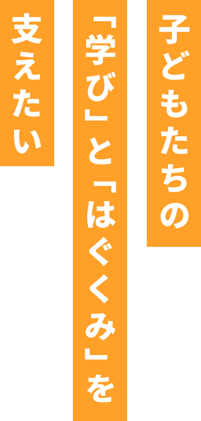 子どもたちの「学び」と「はぐくみ」を支えたい